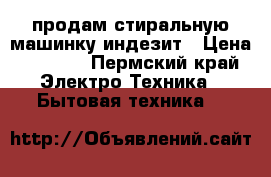 продам стиральную машинку индезит › Цена ­ 5 000 - Пермский край Электро-Техника » Бытовая техника   